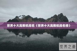 世界十大高教机排名（世界十大高教机排名榜）