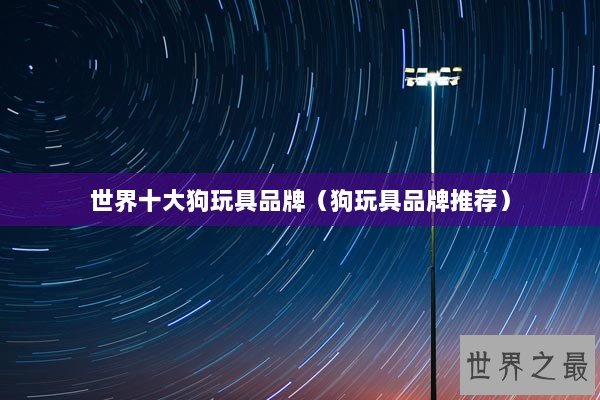世界十大狗玩具品牌（狗玩具品牌推荐）
