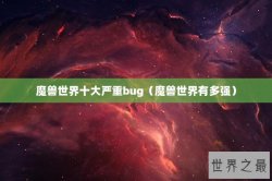 魔兽世界十大严重bug（魔兽世界有多强）