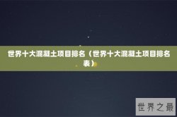 世界十大混凝土项目排名（世界十大混凝土项目排名表）