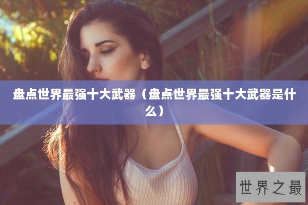 盘点世界最强十大武器（盘点世界最强十大武器是什么）