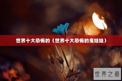 世界十大恐怖的（世界十大恐怖的鬼娃娃）