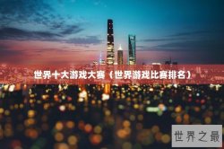 世界十大游戏大赛（世界游戏比赛排名）