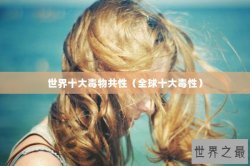 世界十大毒物共性（全球十大毒性）