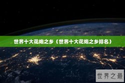 世界十大花炮之乡（世界十大花炮之乡排名）