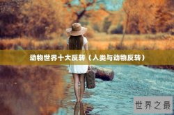 动物世界十大反转（人类与动物反转）