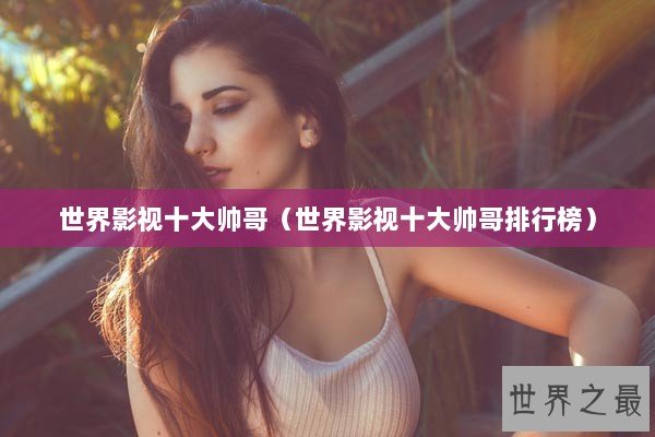 世界影视十大帅哥（世界影视十大帅哥排行榜）