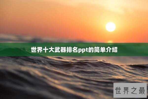 世界十大武器排名ppt的简单介绍