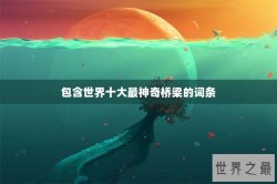包含世界十大最神奇桥梁的词条