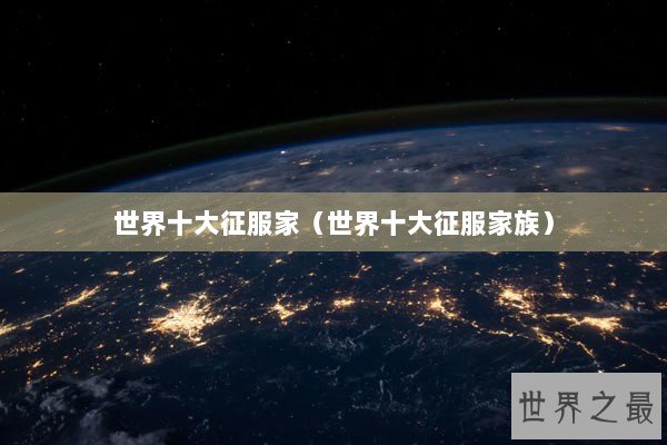 世界十大征服家（世界十大征服家族）