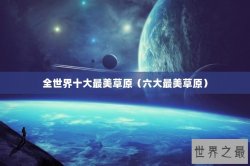 全世界十大最美草原（六大最美草原）