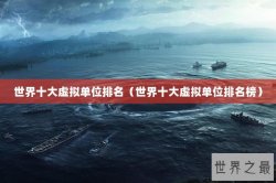 世界十大虚拟单位排名（世界十大虚拟单位排名榜）