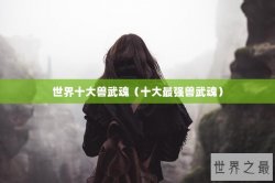 世界十大兽武魂（十大最强兽武魂）