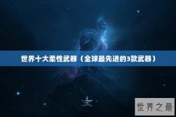 世界十大柔性武器（全球最先进的3款武器）