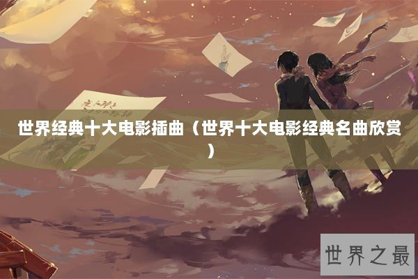 世界经典十大电影插曲（世界十大电影经典名曲欣赏）