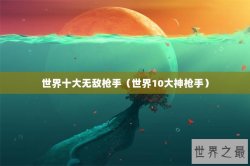 世界十大无敌枪手（世界10大神枪手）