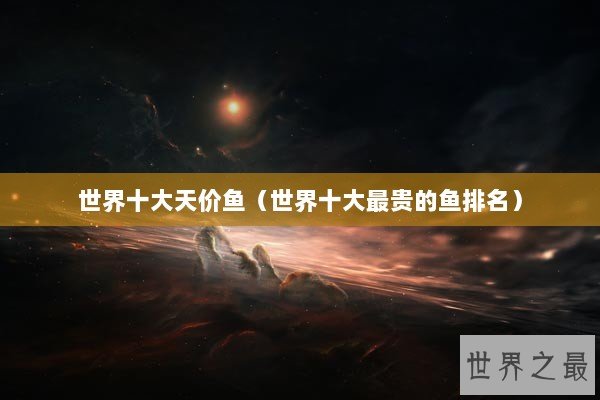 世界十大天价鱼（世界十大最贵的鱼排名）