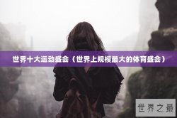 世界十大运动盛会（世界上规模最大的体育盛会）