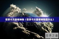 世界十大衰老神物（世界十大衰老神物是什么）