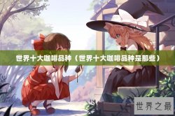 世界十大咖啡品种（世界十大咖啡品种是那些）