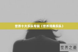 世界十大乐队专辑（世界经典乐队）