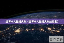 世界十大独特火车（世界十大独特火车站排名）