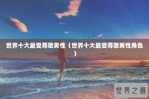 世界十大最受尊敬男性（世界十大最受尊敬男性角色）