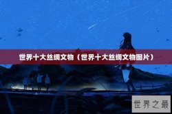 世界十大丝绸文物（世界十大丝绸文物图片）