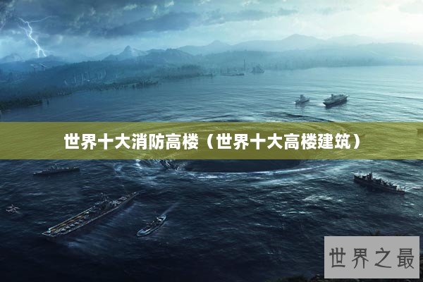 世界十大消防高楼（世界十大高楼建筑）