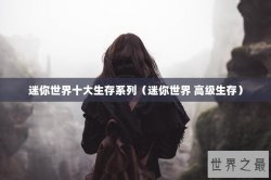 迷你世界十大生存系列（迷你世界 高级生存）