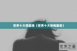 世界十大怪墓地（世界十大恐怖墓地）