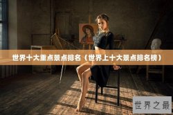 世界十大重点景点排名（世界上十大景点排名榜）