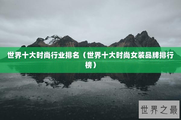 世界十大时尚行业排名（世界十大时尚女装品牌排行榜）