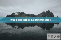 世界十大祖传建筑（著名的世界建筑）