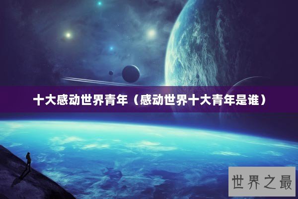十大感动世界青年（感动世界十大青年是谁）