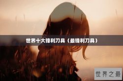 世界十大锋利刀具（最锋利刀具）