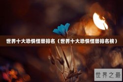 世界十大恐惧怪兽排名（世界十大恐惧怪兽排名榜）