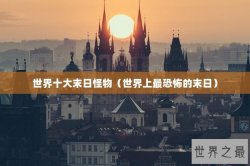 世界十大末日怪物（世界上最恐怖的末日）