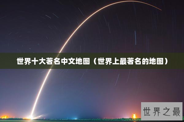 世界十大著名中文地图（世界上最著名的地图）