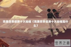 完美世界诡异十大始祖（完美世界诡异十大始祖是什么）