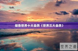 报告世界十大自然（世界三大自然）