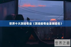 世界十大测绘专业（测绘类专业全球排名）