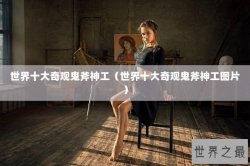 世界十大奇观鬼斧神工（世界十大奇观鬼斧神工图片）