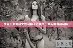 世界十大奇葩女性习俗（古代关于女人的奇葩风俗）