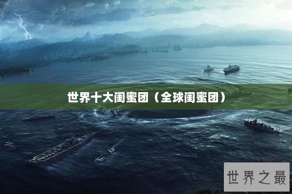 世界十大闺蜜团(全球闺蜜团) 世界十大闺蜜团(全球闺蜜团)