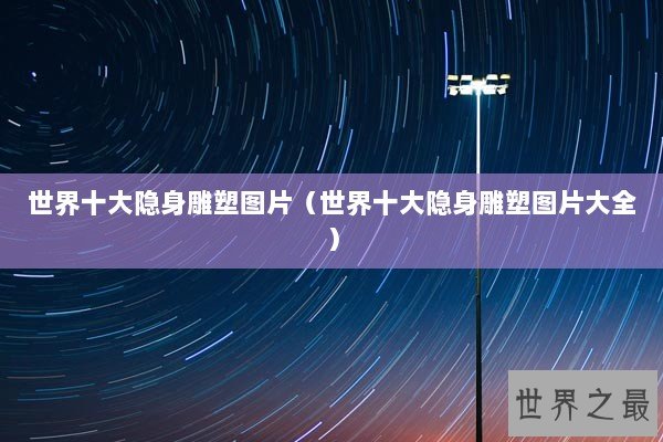 世界十大隐身雕塑图片（世界十大隐身雕塑图片大全）