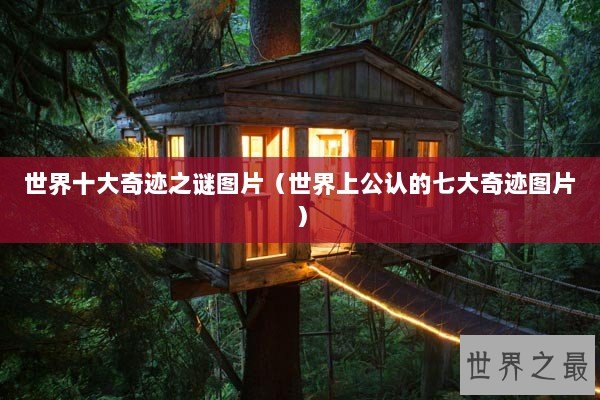 世界十大奇迹之谜图片(世界上公认的七大奇迹图片) 世界十大奇迹之谜图片(世界上公认的七大奇迹图片)