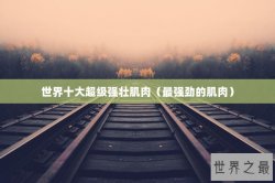 世界十大超级强壮肌肉（最强劲的肌肉）