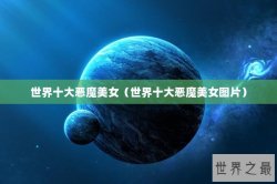 世界十大恶魔美女（世界十大恶魔美女图片）