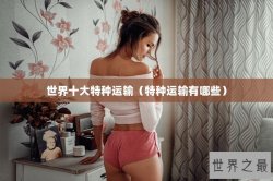 世界十大特种运输（特种运输有哪些）